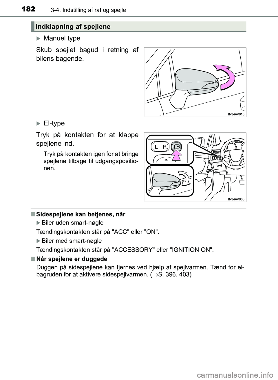 TOYOTA AVENSIS 2018  Brugsanvisning (in Danish) 1823-4. Indstilling af rat og spejle
AVENSIS OM20C79DK
Manuel type
Skub spejlet bagud i retning af
bilens bagende.
El-type
Tryk på kontakten for at klappe
spejlene ind.
Tryk på kontakten igen 