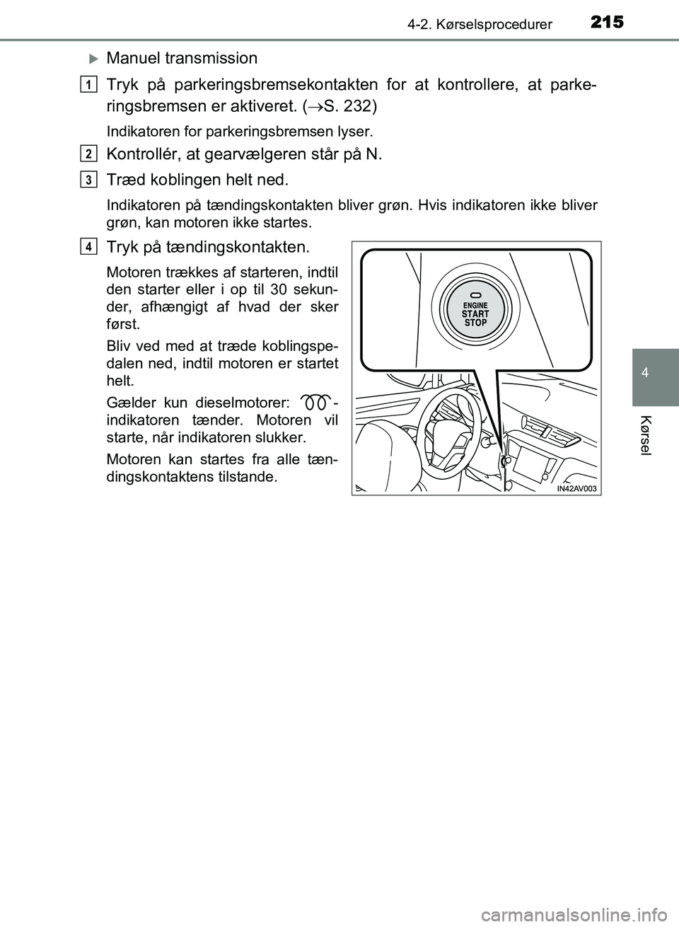 TOYOTA AVENSIS 2018  Brugsanvisning (in Danish) 2154-2. Kørselsprocedurer
4
Kørsel
AVENSIS OM20C79DK
Manuel transmission
Tryk på parkeringsbremsekontakten for at kontrollere, at parke-
ringsbremsen er aktiveret. ( S. 232)
Indikatoren for p