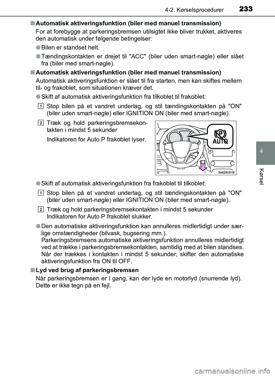TOYOTA AVENSIS 2018 Brugsanvisning (in Danish) 2334-2. Kørselsprocedurer
4
Kørsel
AVENSIS OM20C79DKn
Automatisk aktiveringsfunktion (b iler med manuel transmission)
For at forebygge at parkeringsbremsen utilsigtet ikke bliver trukket, aktiveres
TOYOTA AVENSIS 2018 Brugsanvisning (in Danish) 2334-2. Kørselsprocedurer
4
Kørsel
AVENSIS OM20C79DKn
Automatisk aktiveringsfunktion (b iler med manuel transmission)
For at forebygge at parkeringsbremsen utilsigtet ikke bliver trukket, aktiveres