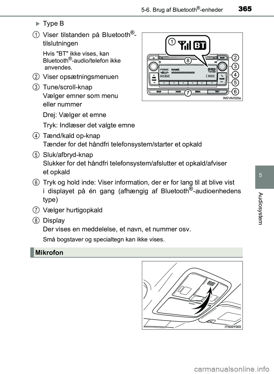 TOYOTA AVENSIS 2018  Brugsanvisning (in Danish) 3655-6. Brug af Bluetooth®-enheder
5
Audiosystem
AVENSIS OM20C79DK
Type B
Viser tilstanden på Bluetooth
®-
tilslutningen
Hvis "BT" ikke vises, kan 
Bluetooth®-audio/telefon ikke
 anvendes.
Vise