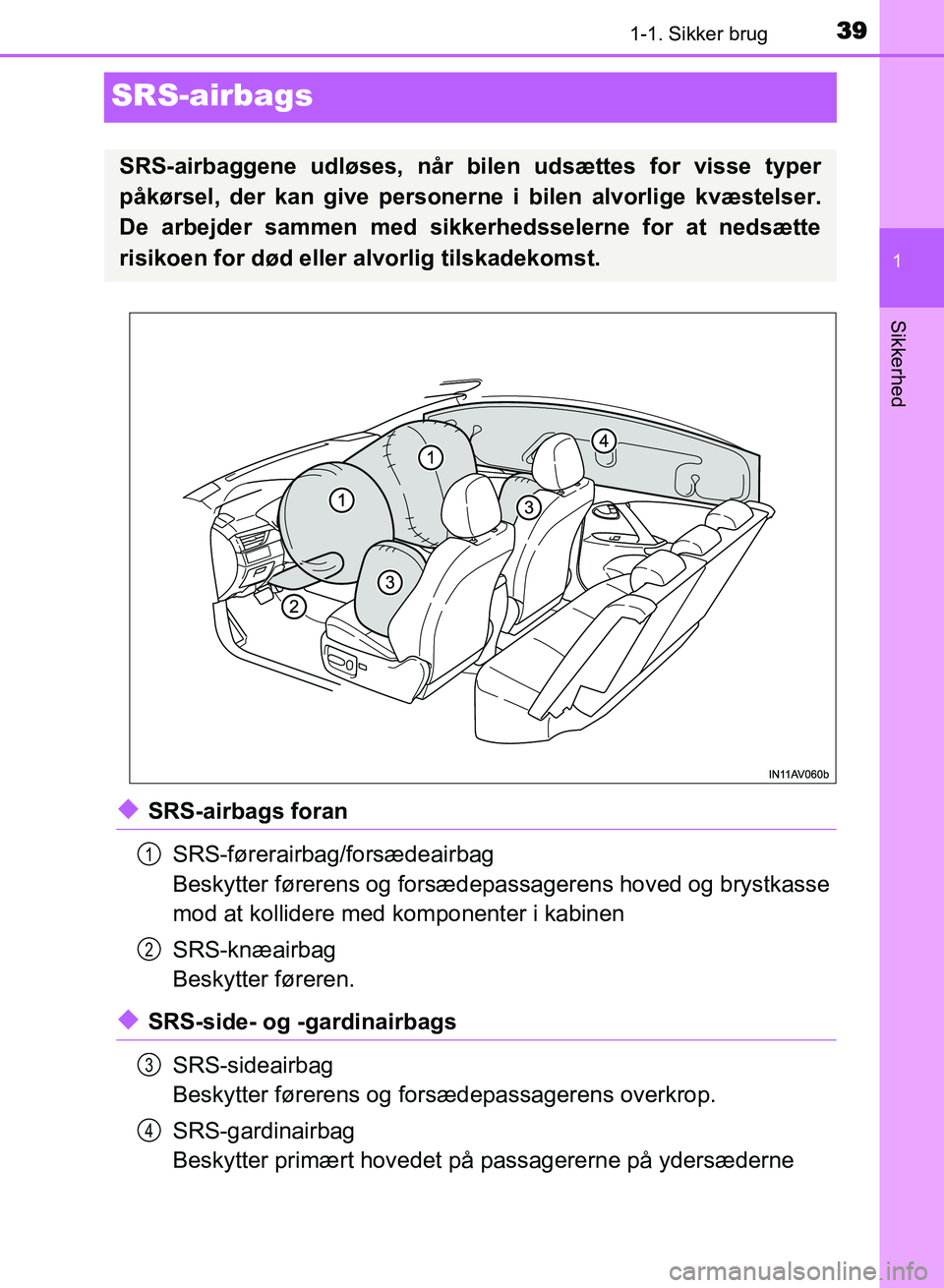 TOYOTA AVENSIS 2018  Brugsanvisning (in Danish) 391-1. Sikker brug
1
Sikkerhed
AVENSIS OM20C79DK
SRS-airbags
uSRS-airbags foranSRS-førerairbag/forsædeairbag
Beskytter førerens og forsædepassagerens hoved og brystkasse
mod at kollidere med  komp