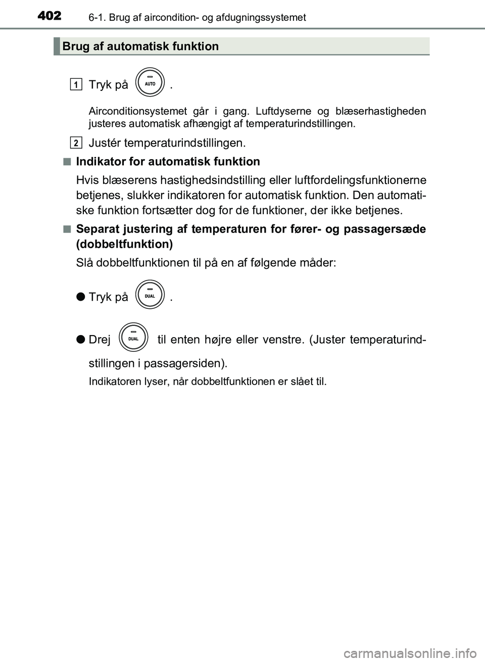 TOYOTA AVENSIS 2018  Brugsanvisning (in Danish) 4026-1. Brug af aircondition- og afdugningssystemet
AVENSIS OM20C79DK
Tryk på  .
Airconditionsystemet går i gang. Luftdyserne og blæserhastigheden
justeres automatisk afhængigt af temperaturindsti