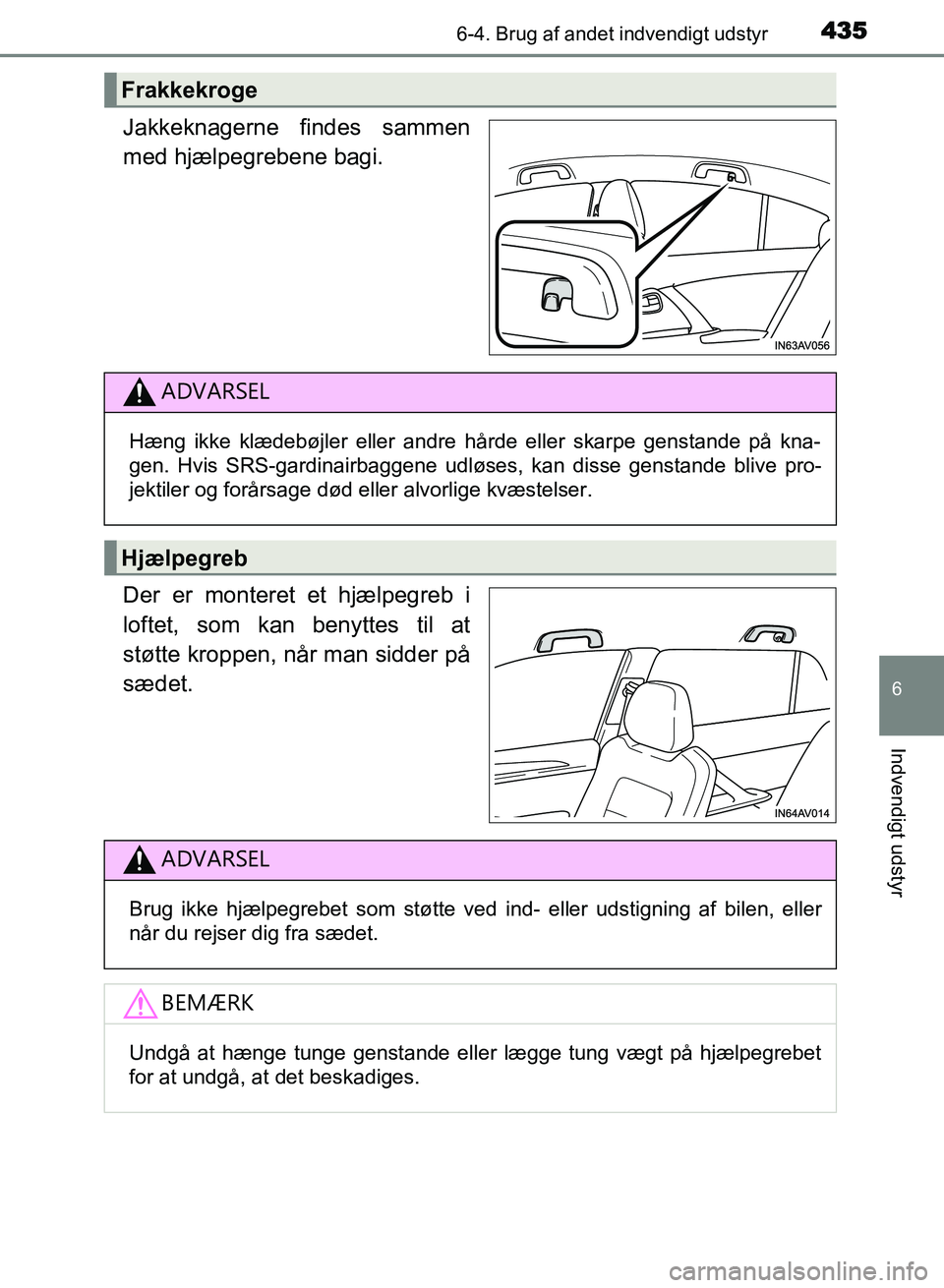 TOYOTA AVENSIS 2018  Brugsanvisning (in Danish) 4356-4. Brug af andet indvendigt udstyr
AVENSIS OM20C79DK
6
Indvendigt udstyr
Jakkeknagerne findes sammen
med hjælpegrebene bagi.
Der er monteret et hjælpegreb i
loftet, som kan benyttes til at
stø