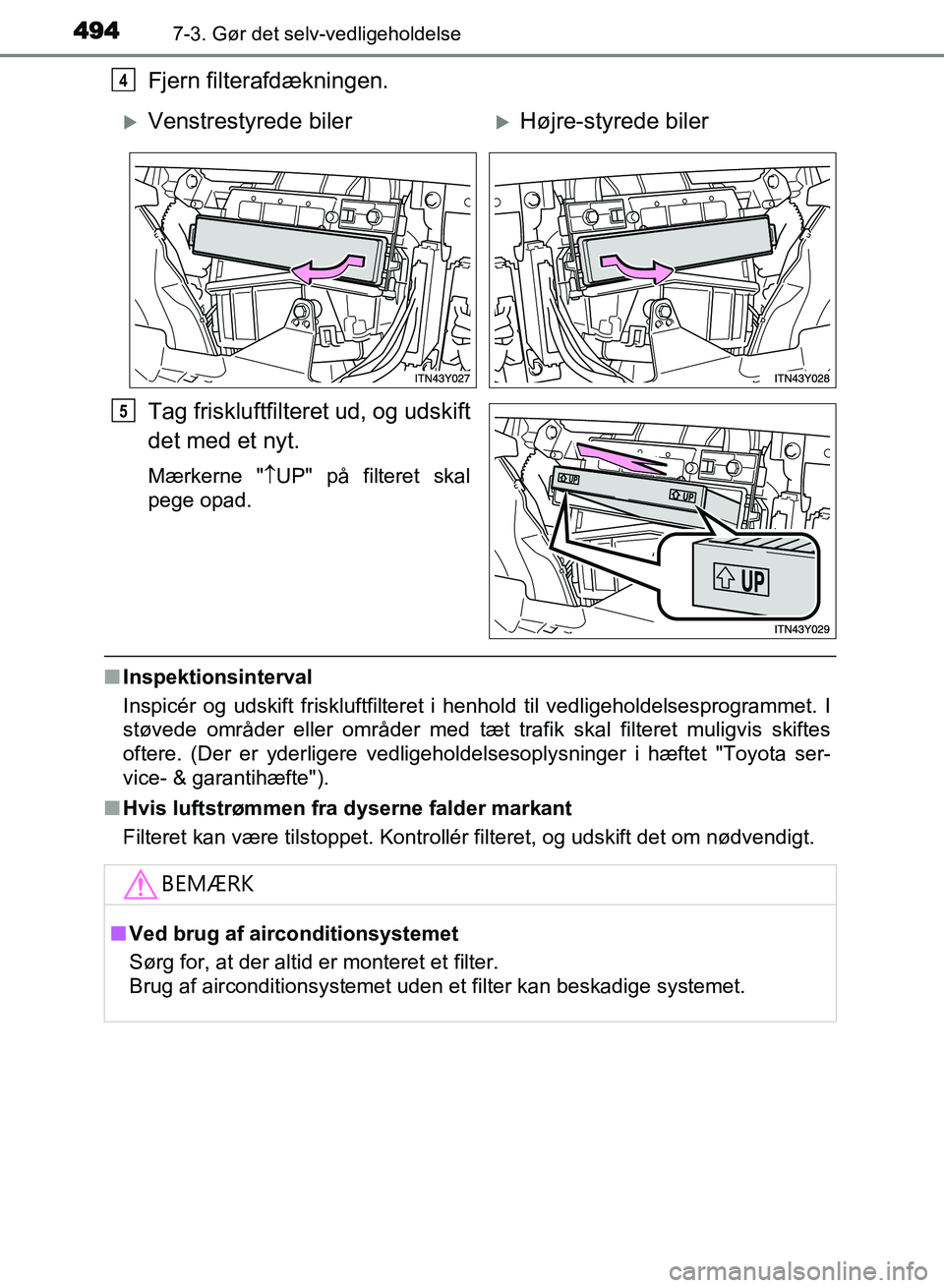 TOYOTA AVENSIS 2018  Brugsanvisning (in Danish) 4947-3. Gør det selv-vedligeholdelse
AVENSIS OM20C79DK
Fjern filterafdækningen.
Tag friskluftfilteret ud, og udskift
det med et nyt.
Mærkerne "UP" på filteret skal
pege opad.
n Inspektionsinter