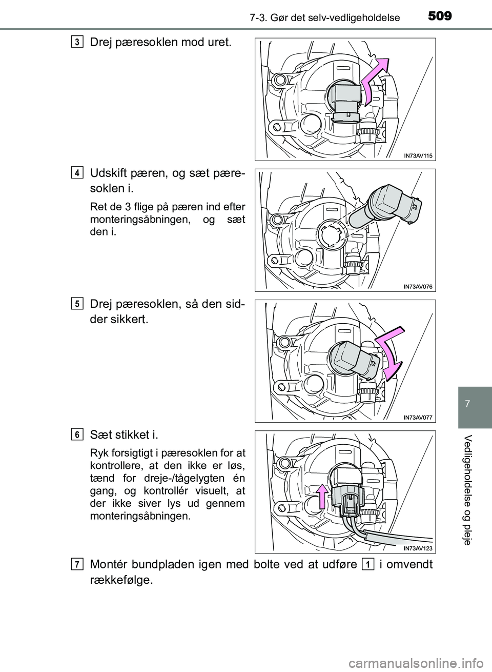 TOYOTA AVENSIS 2018  Brugsanvisning (in Danish) 5097-3. Gør det selv-vedligeholdelse
AVENSIS OM20C79DK
7
Vedligeholdelse og pleje
Drej pæresoklen mod uret.
Udskift pæren, og sæt pære-
soklen i.
Ret de 3 flige på pæren ind efter
monteringsåb
