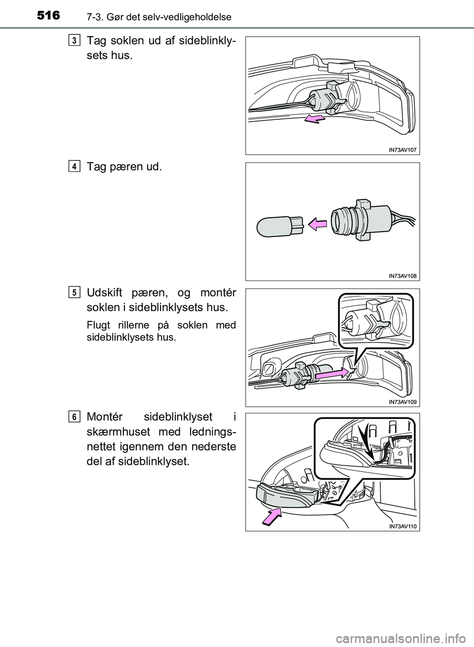 TOYOTA AVENSIS 2018  Brugsanvisning (in Danish) 5167-3. Gør det selv-vedligeholdelse
AVENSIS OM20C79DK
Tag soklen ud af sideblinkly-
sets hus.
Tag pæren ud.
Udskift pæren, og montér
soklen i sideblinklysets hus.
Flugt rillerne på soklen med
si