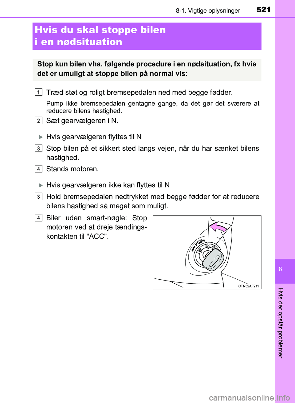 TOYOTA AVENSIS 2018  Brugsanvisning (in Danish) 5218-1. Vigtige oplysninger
AVENSIS OM20C79DK
8
Hvis der opstår problemer
Hvis du skal stoppe bilen 
i en nødsituation
Træd støt og roligt bremsepedalen ned med begge fødder.
Pump ikke bremsepeda
