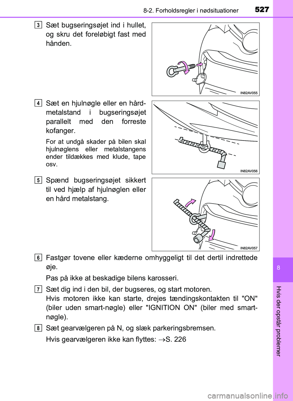 TOYOTA AVENSIS 2018  Brugsanvisning (in Danish) 5278-2. Forholdsregler i nødsituationer
AVENSIS OM20C79DK
8
Hvis der opstår problemer
Sæt bugseringsøjet ind i hullet,
og skru det foreløbigt fast med
hånden.
Sæt en hjulnøgle eller en hård-
