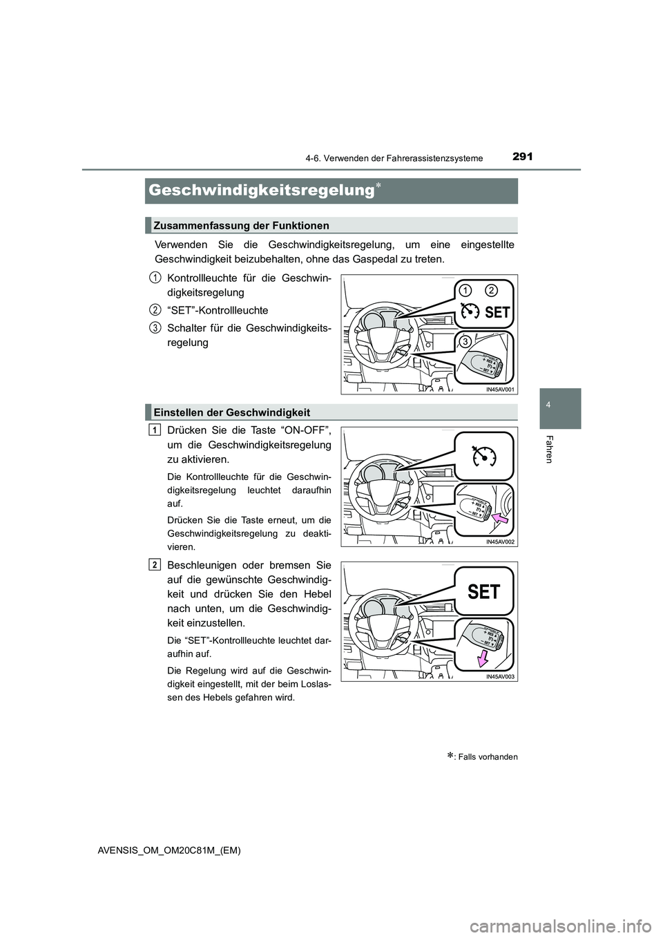 TOYOTA AVENSIS 2018  Betriebsanleitungen (in German) 291
4
4-6. Verwenden der Fahrerassistenzsysteme
Fahren
AVENSIS_OM_OM20C81M_(EM)
Geschwindigkeitsregelung
Verwenden Sie die Geschwindigkeitsregelung, um eine eingestellte
Geschwindigkeit beizubehalt