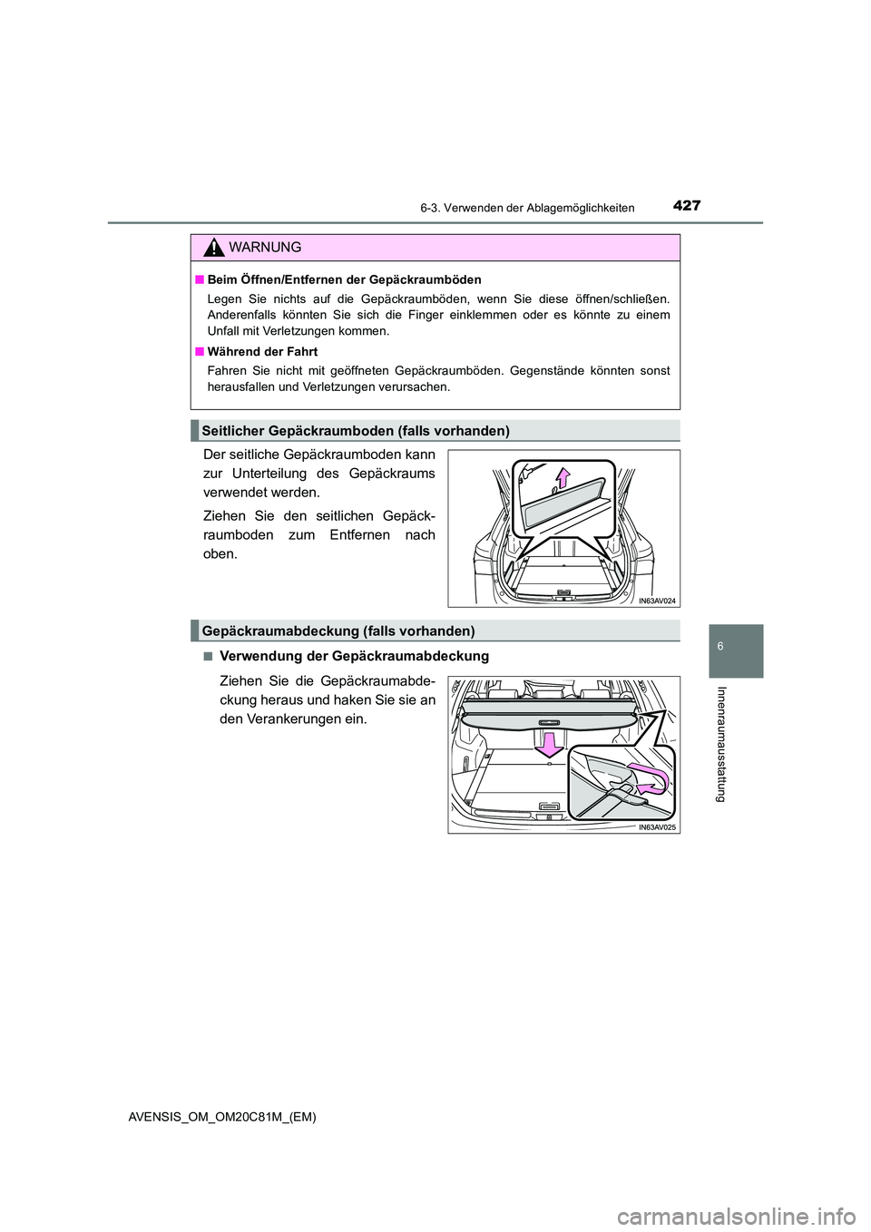 TOYOTA AVENSIS 2018  Betriebsanleitungen (in German) 4276-3. Verwenden der Ablagemöglichkeiten
AVENSIS_OM_OM20C81M_(EM)
6
Innenraumausstattung
Der seitliche Gepäckraumboden kann 
zur Unterteilung des Gepäckraums 
verwendet werden. 
Ziehen Sie den sei
