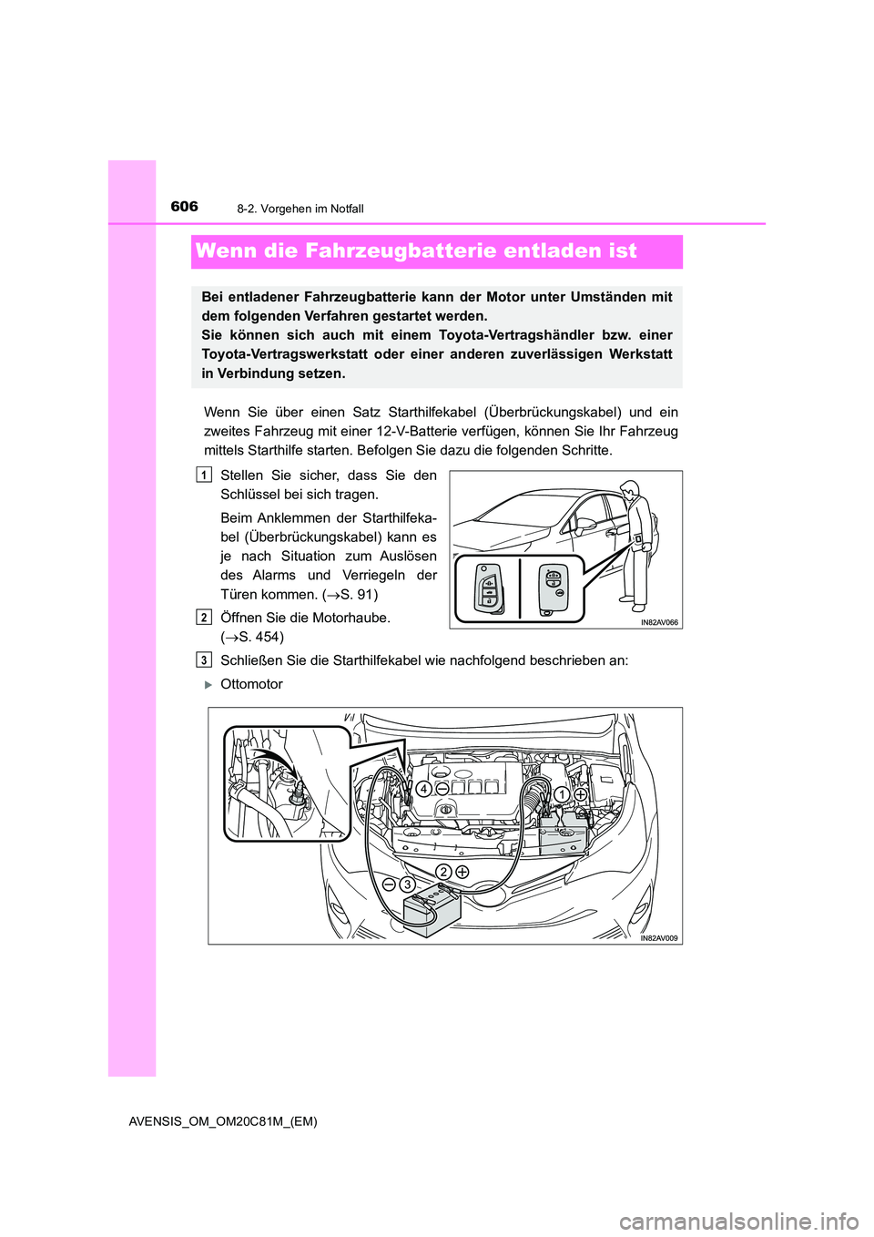 TOYOTA AVENSIS 2018  Betriebsanleitungen (in German) 6068-2. Vorgehen im Notfall
AVENSIS_OM_OM20C81M_(EM)
Wenn die Fahrzeugbatterie entladen ist
Wenn Sie über einen Satz Starthilfekabel (Überbrückungskabel) und ein 
zweites Fahrzeug mit einer 12-V-Ba