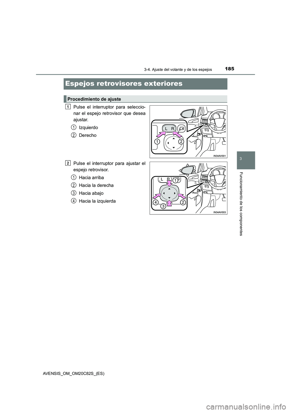 TOYOTA AVENSIS 2018  Manual del propietario (in Spanish) 185
3
3-4. Ajuste del volante y de los espejos
Funcionamiento de los componentes
AVENSIS_OM_OM20C82S_(ES)
Espejos retrovisores exteriores
Pulse el interruptor para seleccio-
nar el espejo retrovisor q