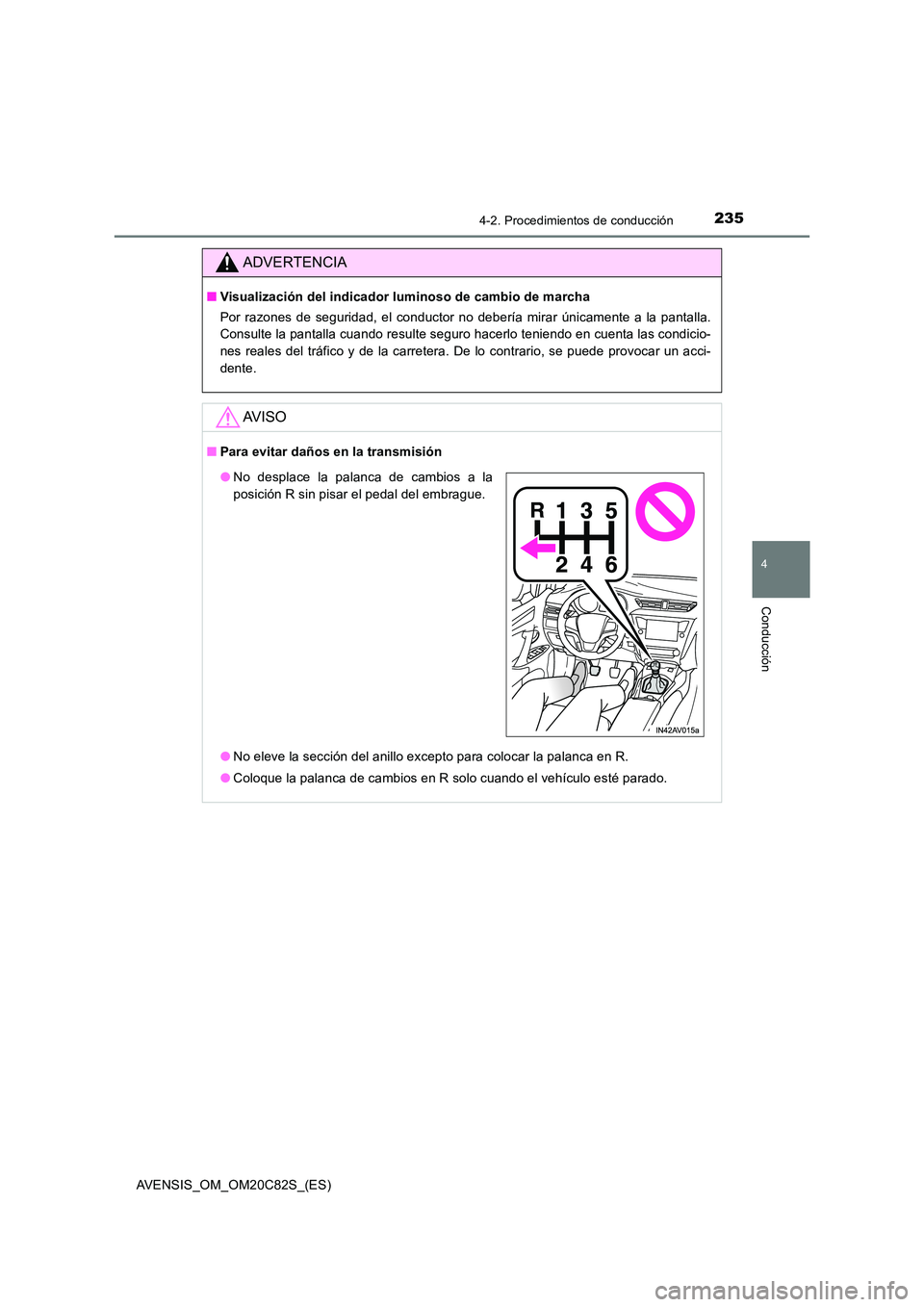 TOYOTA AVENSIS 2018  Manual del propietario (in Spanish) 2354-2. Procedimientos de conducción
4
Conducción
AVENSIS_OM_OM20C82S_(ES)
ADVERTENCIA
■Visualización del indicador luminoso de cambio de marcha 
Por razones de seguridad, el conductor no deberí