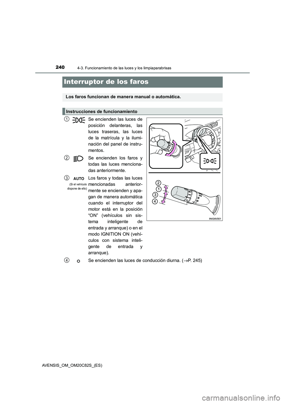 TOYOTA AVENSIS 2018  Manual del propietario (in Spanish) 2404-3. Funcionamiento de las luces y los limpiaparabrisas
AVENSIS_OM_OM20C82S_(ES)
Interruptor de los faros
Se encienden las luces de 
posición delanteras, las 
luces traseras, las luces 
de la matr
