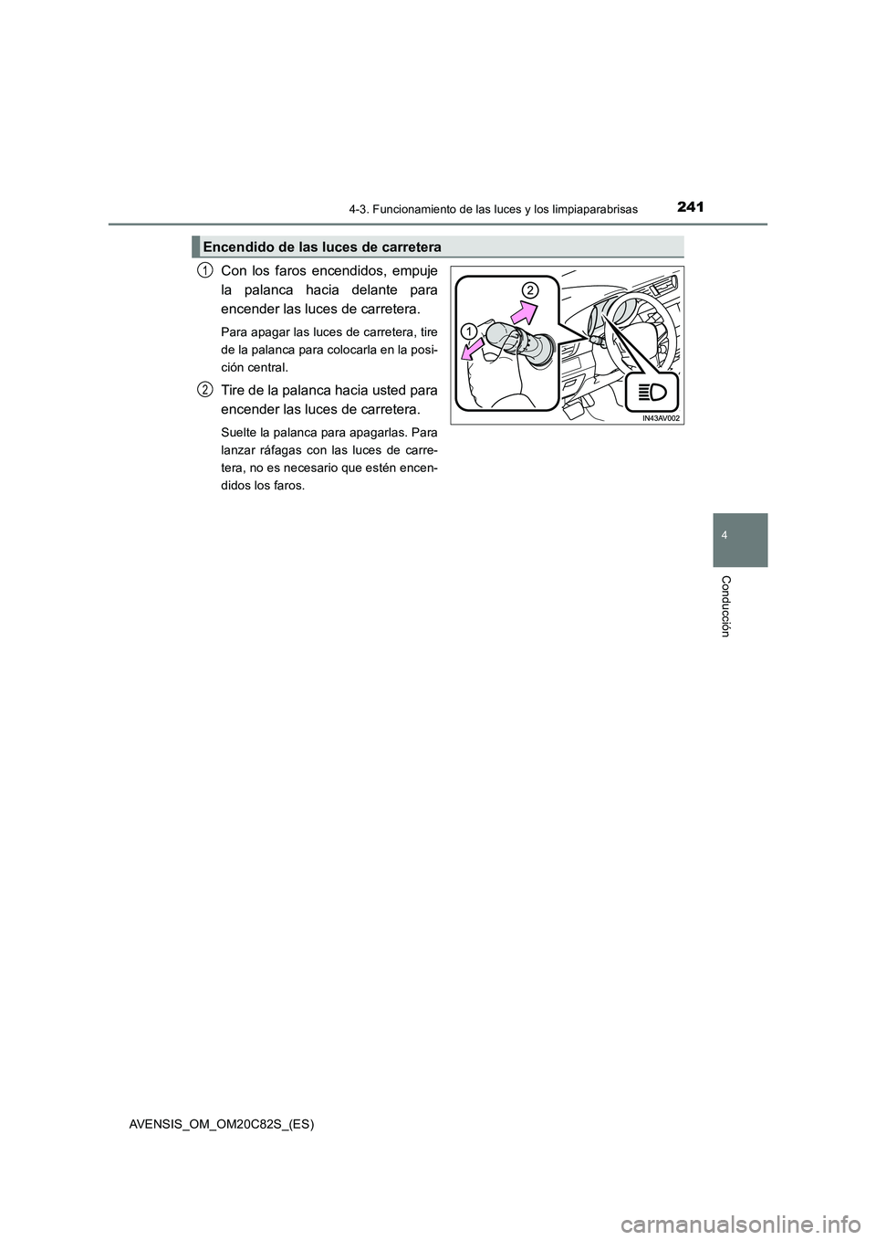TOYOTA AVENSIS 2018  Manual del propietario (in Spanish) 2414-3. Funcionamiento de las luces y los limpiaparabrisas
4
Conducción
AVENSIS_OM_OM20C82S_(ES)
Con los faros encendidos, empuje 
la palanca hacia delante para
encender las luces de carretera. 
Para