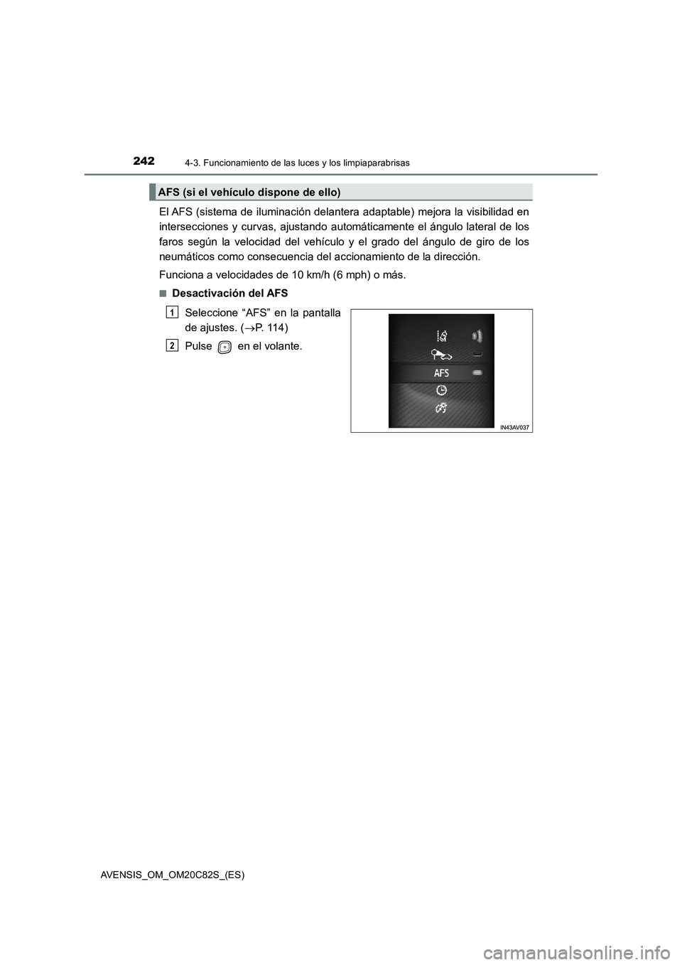 TOYOTA AVENSIS 2018  Manual del propietario (in Spanish) 2424-3. Funcionamiento de las luces y los limpiaparabrisas
AVENSIS_OM_OM20C82S_(ES)
El AFS (sistema de iluminación delantera adaptable) mejora la visibilidad en
intersecciones y curvas, ajustando aut
