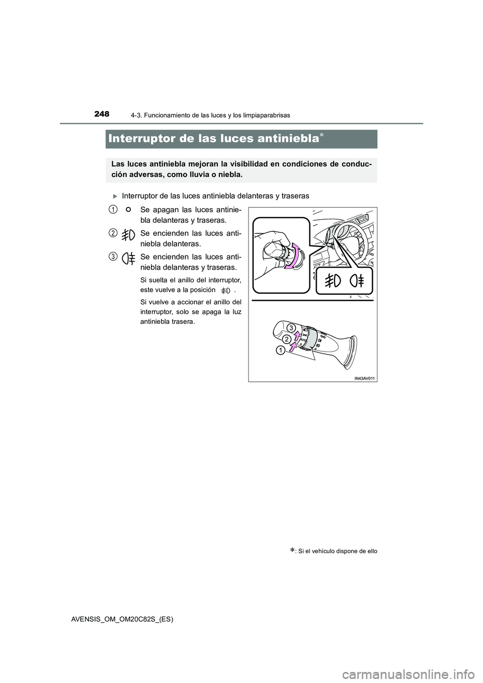 TOYOTA AVENSIS 2018  Manual del propietario (in Spanish) 2484-3. Funcionamiento de las luces y los limpiaparabrisas
AVENSIS_OM_OM20C82S_(ES)
Interruptor de las luces antiniebla
Interruptor de las luces antiniebla delanteras y traseras 
Se apagan las l
