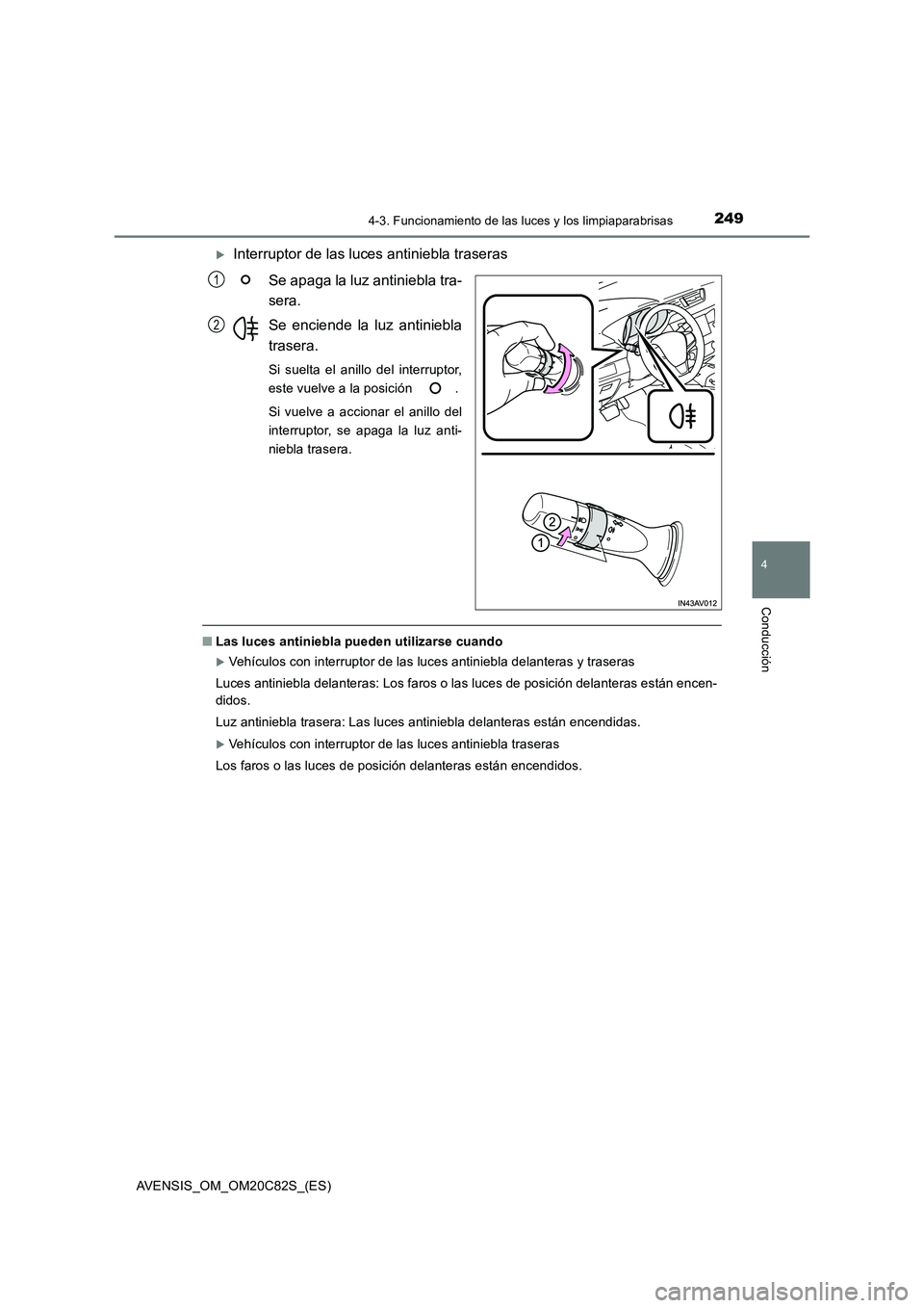 TOYOTA AVENSIS 2018  Manual del propietario (in Spanish) 2494-3. Funcionamiento de las luces y los limpiaparabrisas
4
Conducción
AVENSIS_OM_OM20C82S_(ES)
Interruptor de las luces antiniebla traseras 
Se apaga la luz antiniebla tra- 
sera. 
Se enciende l
