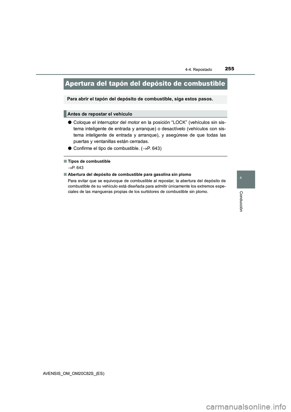 TOYOTA AVENSIS 2018  Manual del propietario (in Spanish) 255
4
4-4. Repostado
Conducción
AVENSIS_OM_OM20C82S_(ES)
Apertura del tapón del depósito de combustible
●Coloque el interruptor del motor en la posición “LOCK” (vehículos sin sis-
tema inte