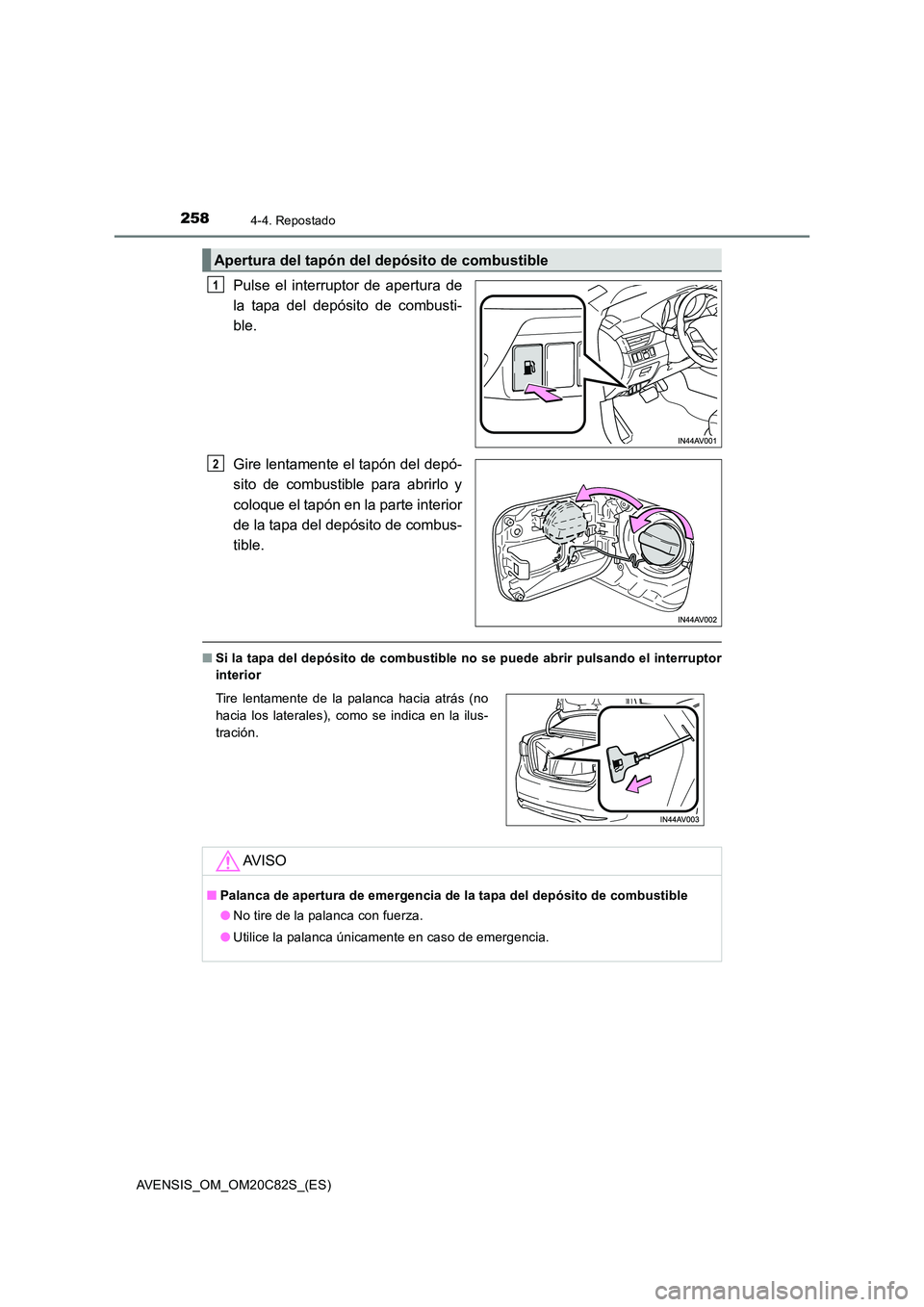 TOYOTA AVENSIS 2018  Manual del propietario (in Spanish) 2584-4. Repostado
AVENSIS_OM_OM20C82S_(ES)
Pulse el interruptor de apertura de 
la tapa del depósito de combusti-
ble. 
Gire lentamente el tapón del depó- 
sito de combustible para abrirlo y 
coloq