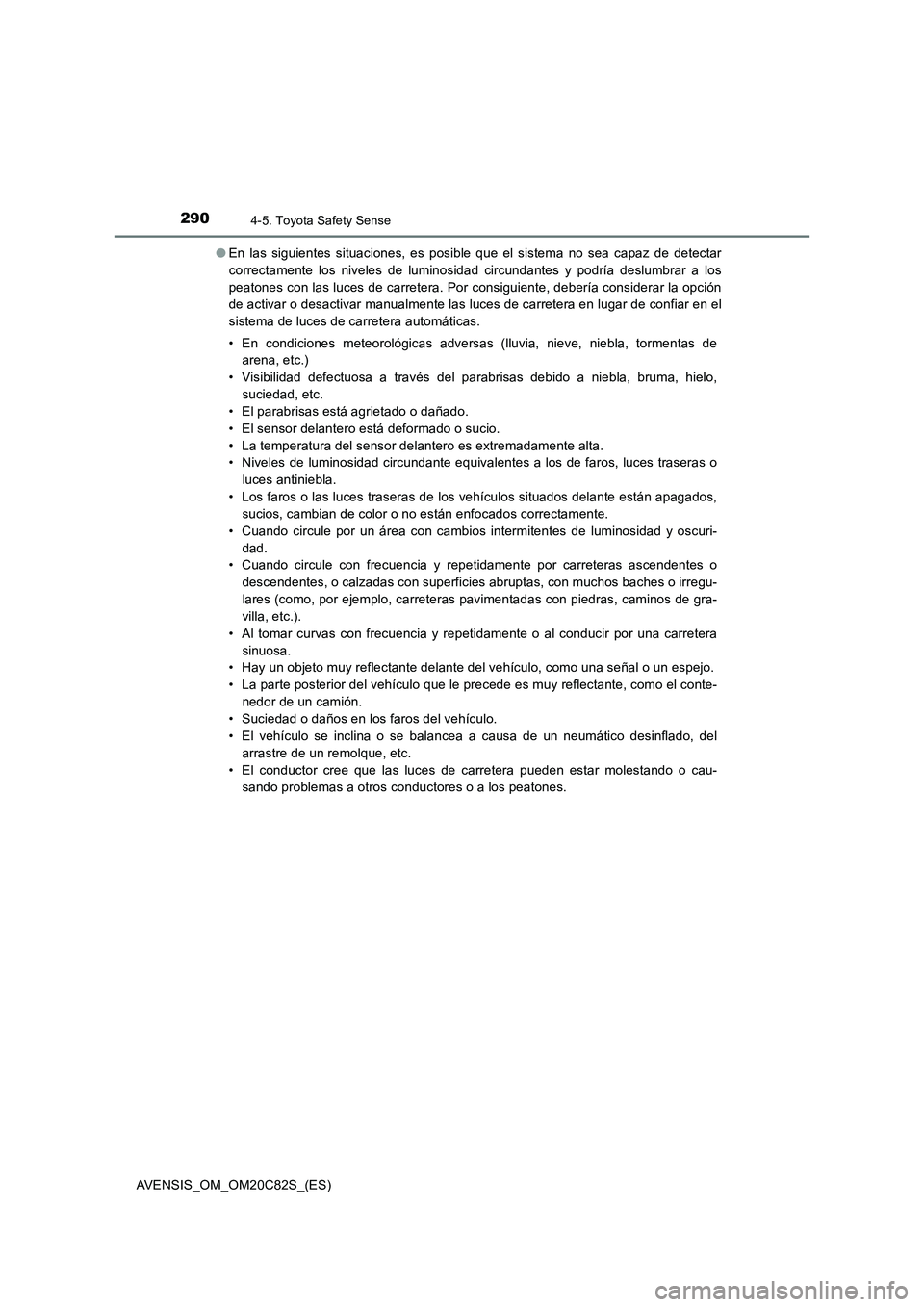 TOYOTA AVENSIS 2018 Manual del propietario (in Spanish) 2904-5. Toyota Safety Sense
AVENSIS_OM_OM20C82S_(ES)●En las siguientes situaciones, es posible que el sistema no sea capaz de detectar
correctamente los niveles de luminosidad circundantes y podría TOYOTA AVENSIS 2018 Manual del propietario (in Spanish) 2904-5. Toyota Safety Sense
AVENSIS_OM_OM20C82S_(ES)●En las siguientes situaciones, es posible que el sistema no sea capaz de detectar
correctamente los niveles de luminosidad circundantes y podría