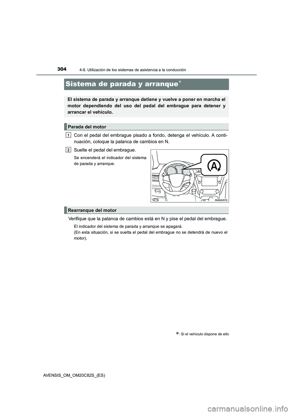 TOYOTA AVENSIS 2018  Manual del propietario (in Spanish) 3044-6. Utilización de los sistemas de asistencia a la conducción
AVENSIS_OM_OM20C82S_(ES)
Sistema de parada y arranque
Con el pedal del embrague pisado a fondo, detenga el vehículo. A conti-
nu