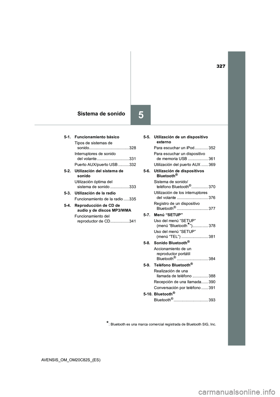 TOYOTA AVENSIS 2018  Manual del propietario (in Spanish) 327
5Sistema de sonido
AVENSIS_OM_OM20C82S_(ES)5-1. Funcionamiento básico
Tipos de sistemas de 
sonido....................................328
Interruptores de sonido 
del volante ....................