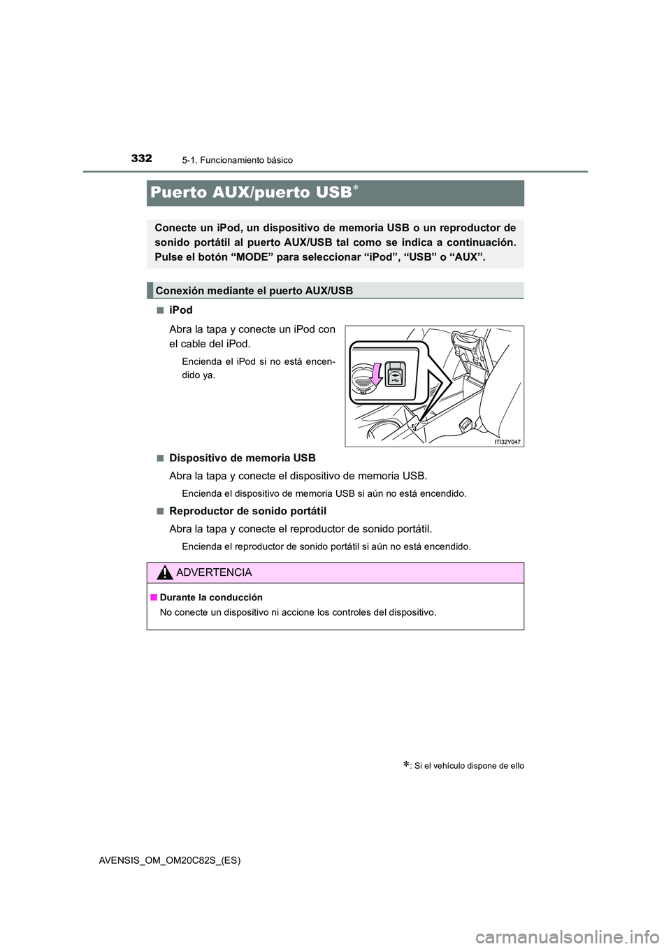 TOYOTA AVENSIS 2018  Manual del propietario (in Spanish) 3325-1. Funcionamiento básico
AVENSIS_OM_OM20C82S_(ES)
Puerto AUX/puerto USB
■iPod 
Abra la tapa y conecte un iPod con 
el cable del iPod.
Encienda el iPod si no está encen- 
dido ya. 
■Dispo