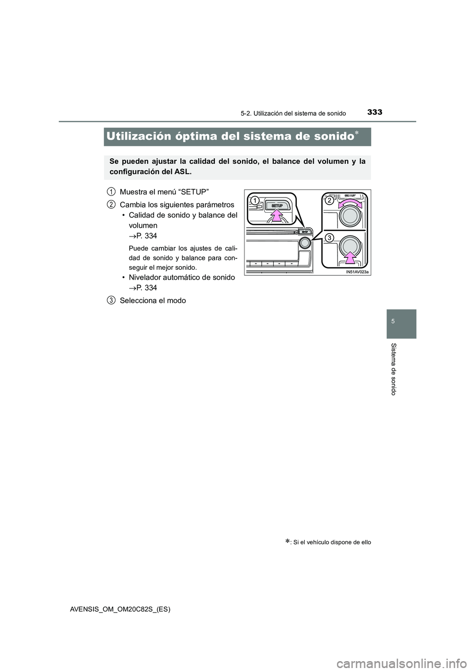 TOYOTA AVENSIS 2018  Manual del propietario (in Spanish) 333
5
5-2. Utilización del sistema de sonido
Sistema de sonido
AVENSIS_OM_OM20C82S_(ES)
Utilización óptima del sistema de sonido
Muestra el menú “SETUP”
Cambia los siguientes parámetros
