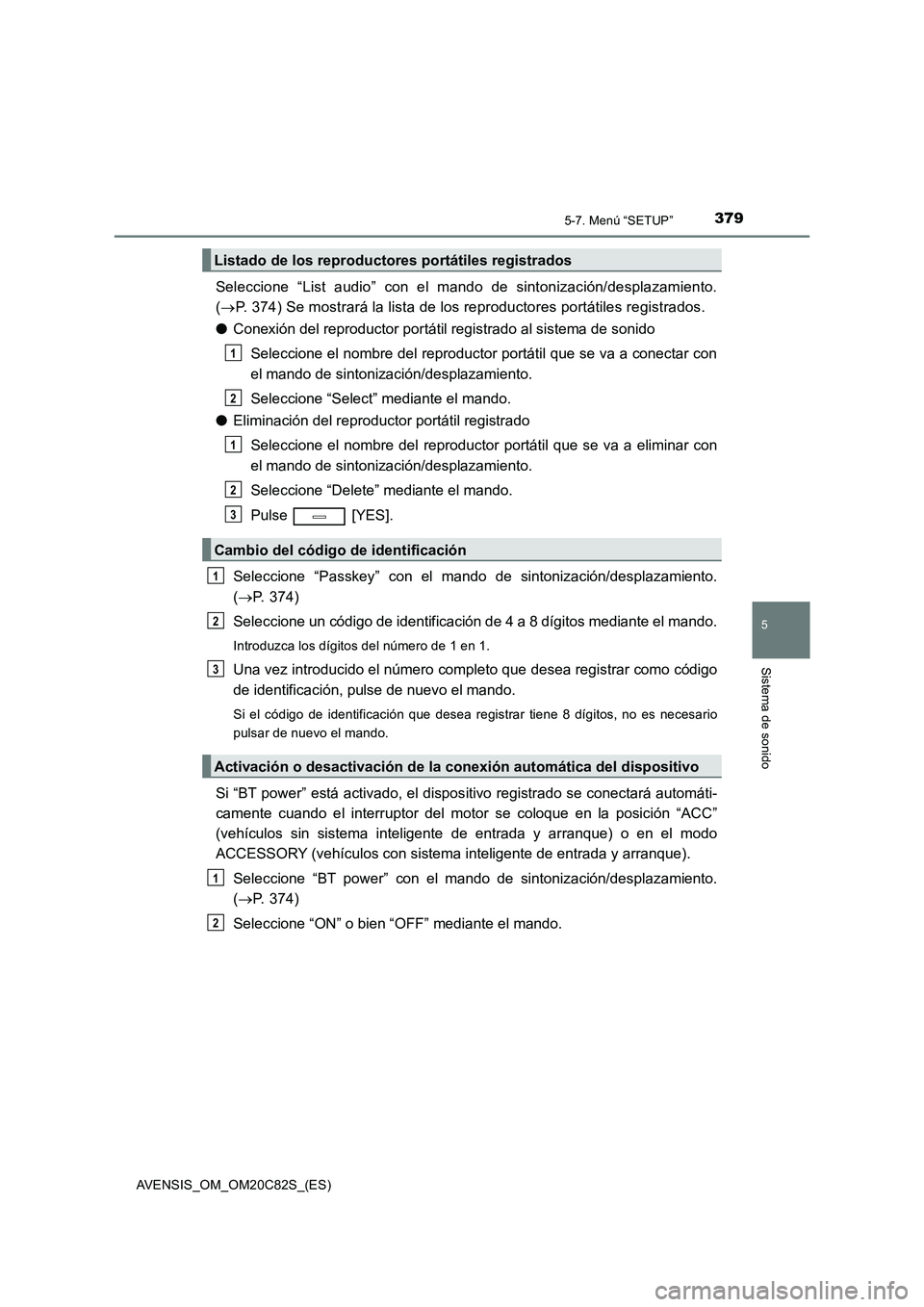 TOYOTA AVENSIS 2018 Manual del propietario (in Spanish) 3795-7. Menú “SETUP”
5
Sistema de sonido
AVENSIS_OM_OM20C82S_(ES)
Seleccione “List audio” con el mando de sintonización/desplazamiento.
(P. 374) Se mostrará la lista de los reproductores TOYOTA AVENSIS 2018 Manual del propietario (in Spanish) 3795-7. Menú “SETUP”
5
Sistema de sonido
AVENSIS_OM_OM20C82S_(ES)
Seleccione “List audio” con el mando de sintonización/desplazamiento.
(P. 374) Se mostrará la lista de los reproductores