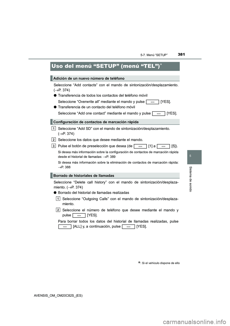 TOYOTA AVENSIS 2018 Manual del propietario (in Spanish) 381
5
5-7. Menú “SETUP”
Sistema de sonido
AVENSIS_OM_OM20C82S_(ES)
Uso del menú “SETUP” (menú “TEL”)
Seleccione “Add contacts” con el mando de sintonización/desplazamiento.
( TOYOTA AVENSIS 2018 Manual del propietario (in Spanish) 381
5
5-7. Menú “SETUP”
Sistema de sonido
AVENSIS_OM_OM20C82S_(ES)
Uso del menú “SETUP” (menú “TEL”)
Seleccione “Add contacts” con el mando de sintonización/desplazamiento.
(
