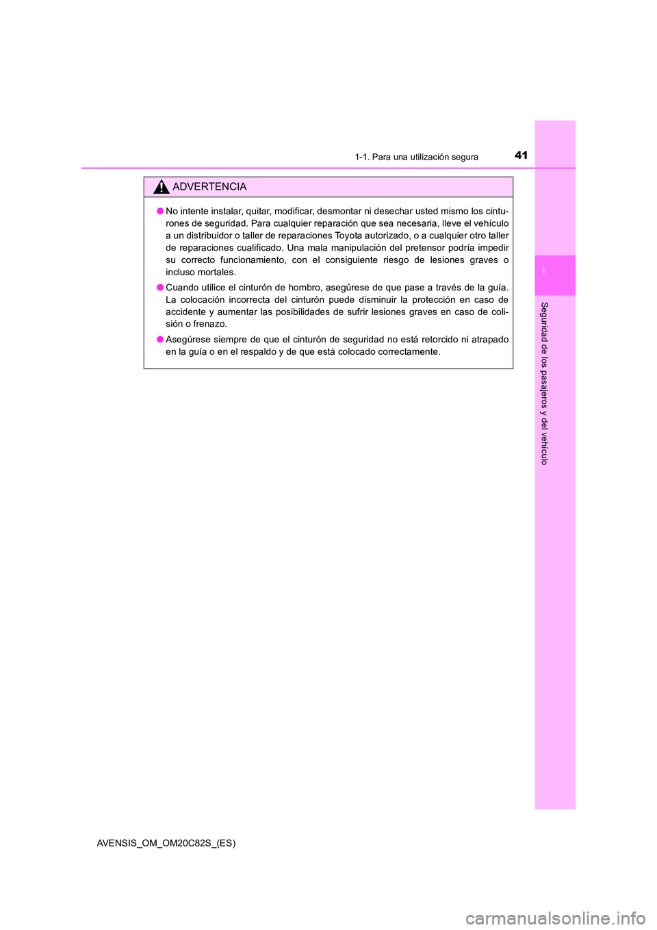 TOYOTA AVENSIS 2018  Manual del propietario (in Spanish) 411-1. Para una utilización segura
1
AVENSIS_OM_OM20C82S_(ES)
Seguridad de los pasajeros y del vehículo
ADVERTENCIA
●No intente instalar, quitar, modificar, desmontar ni desechar usted mismo los c