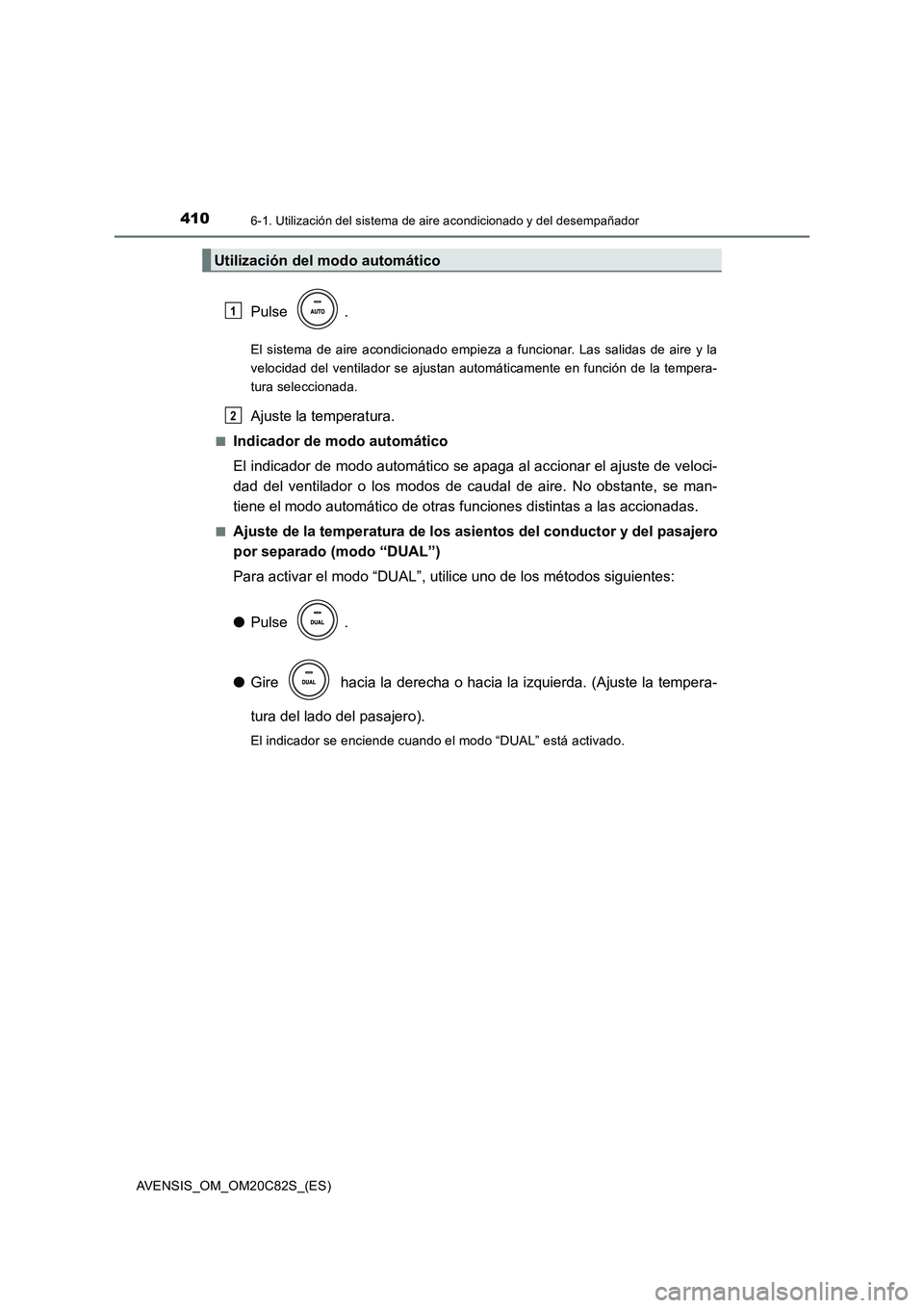 TOYOTA AVENSIS 2018  Manual del propietario (in Spanish) 4106-1. Utilización del sistema de aire acondicionado y del desempañador
AVENSIS_OM_OM20C82S_(ES)
Pulse .
El sistema de aire acondicionado empieza a funcionar. Las salidas de aire y la
velocidad del