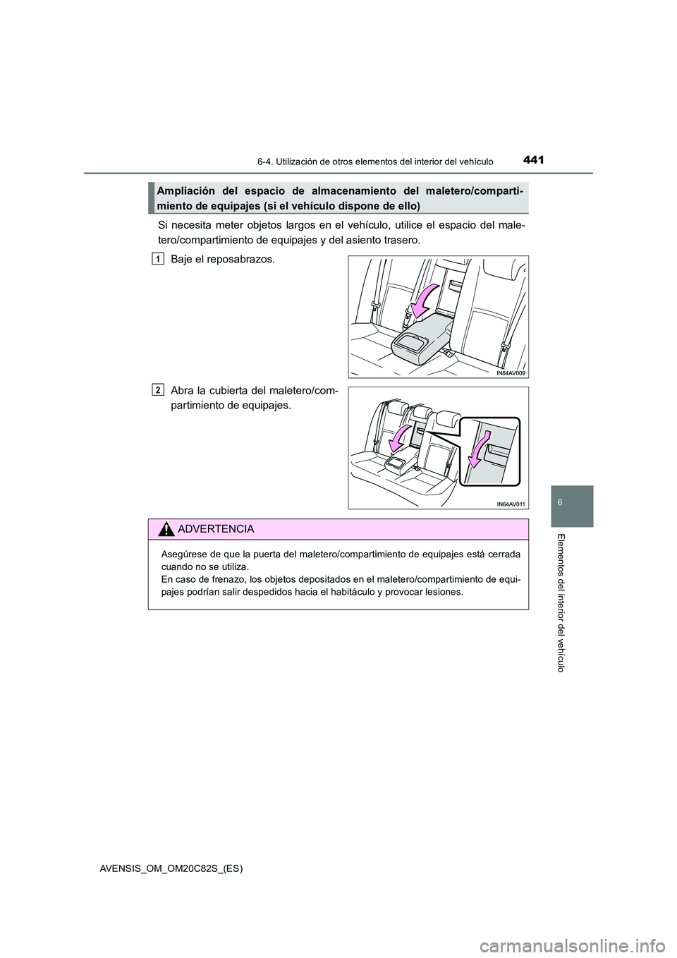 TOYOTA AVENSIS 2018  Manual del propietario (in Spanish) 4416-4. Utilización de otros elementos del interior del vehículo
AVENSIS_OM_OM20C82S_(ES)
6
Elementos del interior del vehículo
Si necesita meter objetos largos en el vehículo, utilice el espacio 