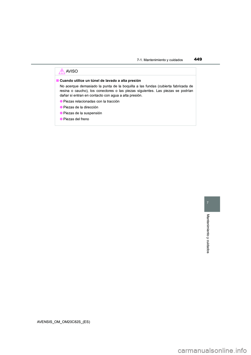 TOYOTA AVENSIS 2018  Manual del propietario (in Spanish) 4497-1. Mantenimiento y cuidados
AVENSIS_OM_OM20C82S_(ES)
7
Mantenimiento y cuidados
AV I S O
■Cuando utilice un túnel de lavado a alta presión 
No acerque demasiado la punta de la boquilla a las 