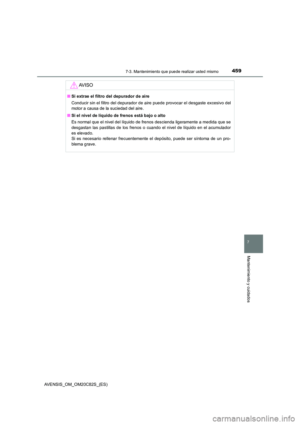 TOYOTA AVENSIS 2018  Manual del propietario (in Spanish) 4597-3. Mantenimiento que puede realizar usted mismo
AVENSIS_OM_OM20C82S_(ES)
7
Mantenimiento y cuidados
AV I S O
■Si extrae el filtro del depurador de aire 
Conducir sin el filtro del depurador de 