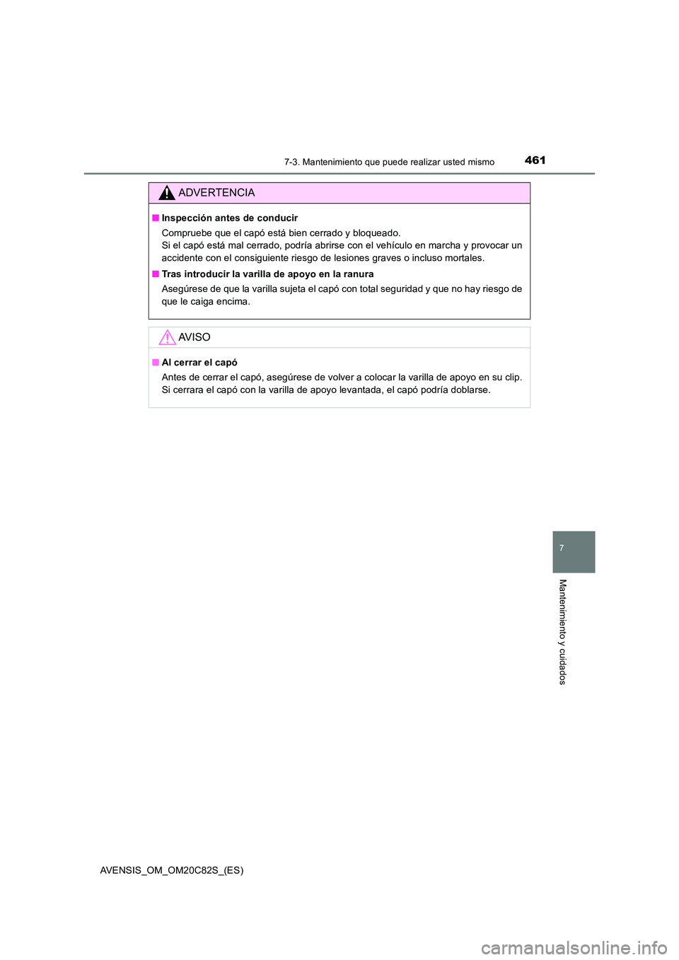 TOYOTA AVENSIS 2018  Manual del propietario (in Spanish) 4617-3. Mantenimiento que puede realizar usted mismo
AVENSIS_OM_OM20C82S_(ES)
7
Mantenimiento y cuidados
ADVERTENCIA
■Inspección antes de conducir 
Compruebe que el capó está bien cerrado y bloqu