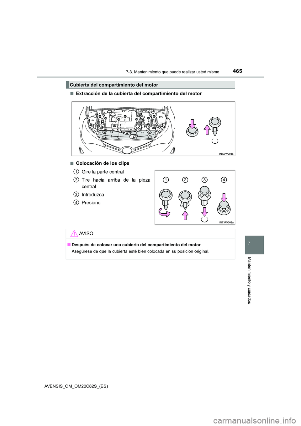 TOYOTA AVENSIS 2018  Manual del propietario (in Spanish) 4657-3. Mantenimiento que puede realizar usted mismo
AVENSIS_OM_OM20C82S_(ES)
7
Mantenimiento y cuidados
■Extracción de la cubierta del compartimiento del motor
■Colocación de los clips 
Gire la