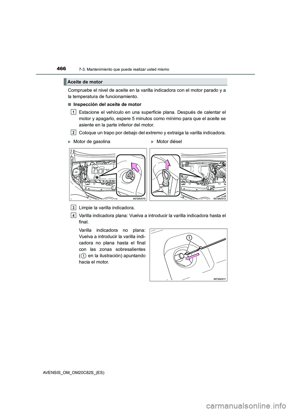 TOYOTA AVENSIS 2018  Manual del propietario (in Spanish) 4667-3. Mantenimiento que puede realizar usted mismo
AVENSIS_OM_OM20C82S_(ES)
Compruebe el nivel de aceite en la varilla indicadora con el motor parado y a
la temperatura de funcionamiento.
■Inspecc