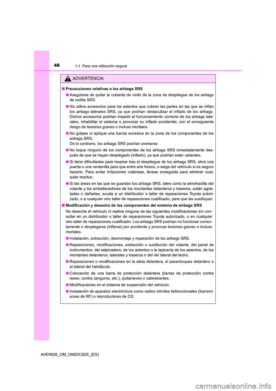 TOYOTA AVENSIS 2018  Manual del propietario (in Spanish) 481-1. Para una utilización segura
AVENSIS_OM_OM20C82S_(ES)
ADVERTENCIA
■Precauciones relativas a los airbags SRS 
● Asegúrese de quitar la cubierta de vinilo de la zona de despliegue de los air