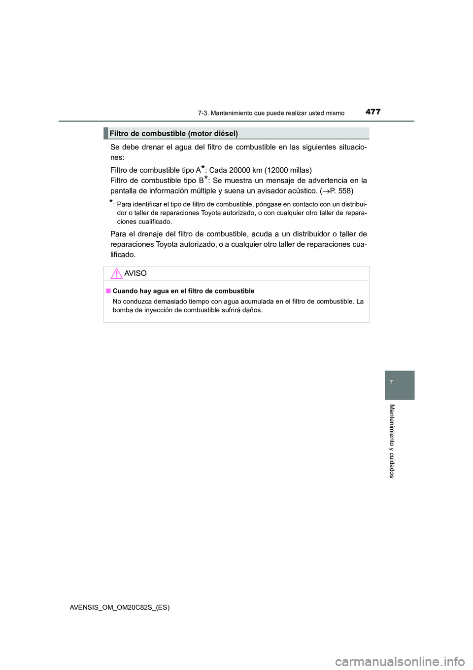 TOYOTA AVENSIS 2018  Manual del propietario (in Spanish) 4777-3. Mantenimiento que puede realizar usted mismo
AVENSIS_OM_OM20C82S_(ES)
7
Mantenimiento y cuidados
Se debe drenar el agua del filtro de combustible en las siguientes situacio- 
nes: 
Filtro de c
