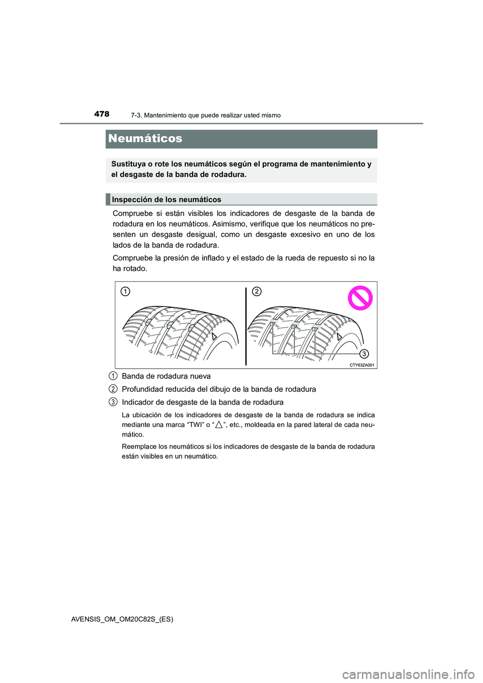 TOYOTA AVENSIS 2018  Manual del propietario (in Spanish) 4787-3. Mantenimiento que puede realizar usted mismo
AVENSIS_OM_OM20C82S_(ES)
Neumáticos
Compruebe si están visibles los indicadores de desgaste de la banda de
rodadura en los neumáticos. Asimismo,
