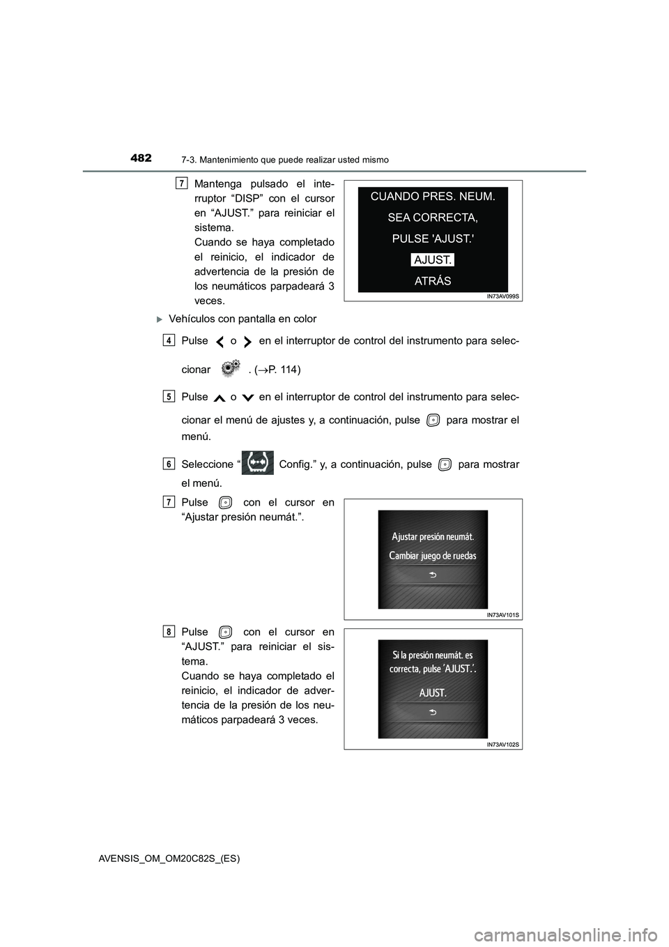 TOYOTA AVENSIS 2018  Manual del propietario (in Spanish) 4827-3. Mantenimiento que puede realizar usted mismo
AVENSIS_OM_OM20C82S_(ES)
Mantenga pulsado el inte-
rruptor “DISP” con el cursor
en “AJUST.” para reiniciar el
sistema. 
Cuando se haya comp