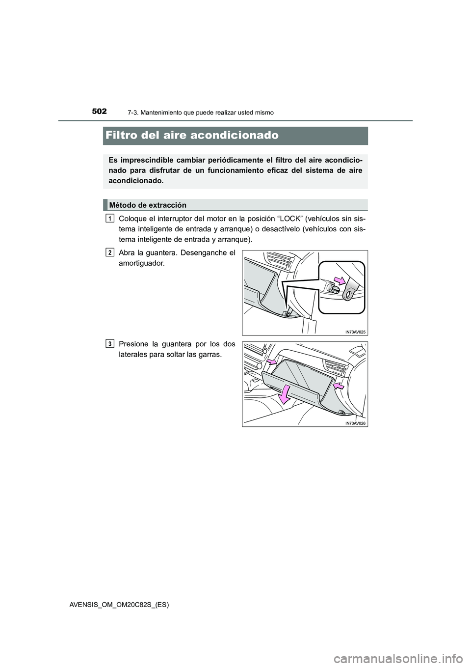 TOYOTA AVENSIS 2018  Manual del propietario (in Spanish) 5027-3. Mantenimiento que puede realizar usted mismo
AVENSIS_OM_OM20C82S_(ES)
Filtro del aire acondicionado
Coloque el interruptor del motor en la posición “LOCK” (vehículos sin sis-
tema inteli