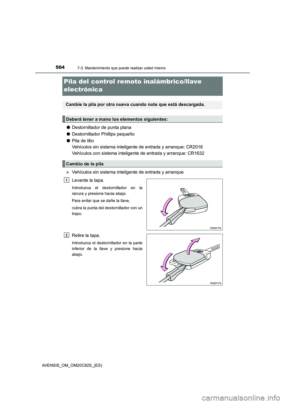 TOYOTA AVENSIS 2018  Manual del propietario (in Spanish) 5047-3. Mantenimiento que puede realizar usted mismo
AVENSIS_OM_OM20C82S_(ES)
Pila del control remoto inalámbrico/llave 
electrónica
●Destornillador de punta plana
●Destornillador Phillips peque