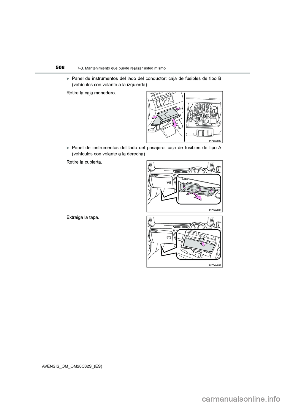 TOYOTA AVENSIS 2018  Manual del propietario (in Spanish) 5087-3. Mantenimiento que puede realizar usted mismo
AVENSIS_OM_OM20C82S_(ES)
Panel de instrumentos del lado del conductor: caja de fusibles de tipo B
(vehículos con volante a la izquierda)
Retire