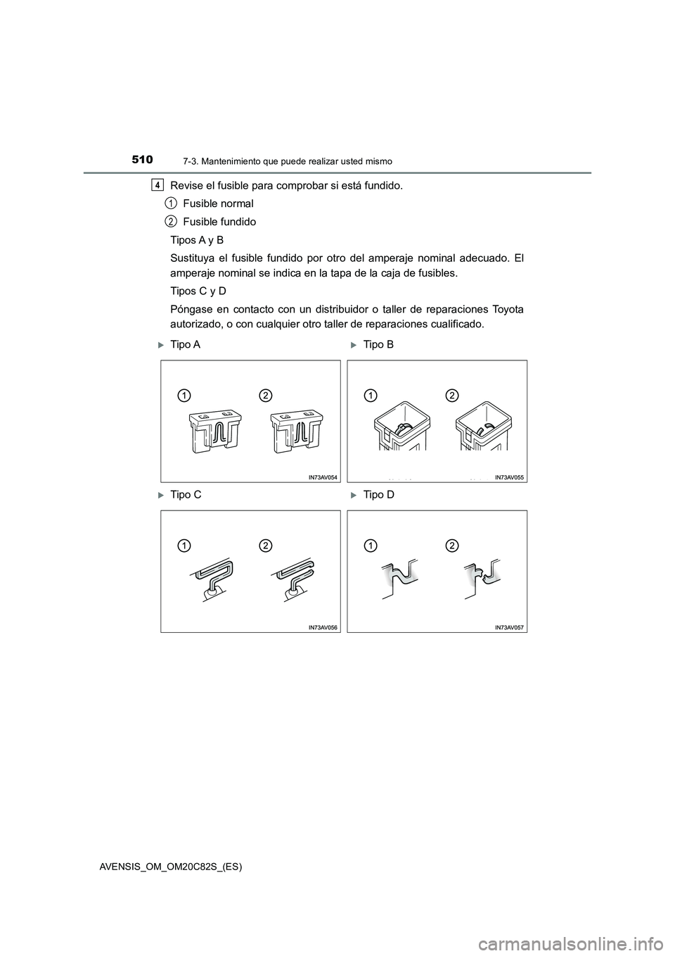 TOYOTA AVENSIS 2018  Manual del propietario (in Spanish) 5107-3. Mantenimiento que puede realizar usted mismo
AVENSIS_OM_OM20C82S_(ES)
Revise el fusible para comprobar si está fundido.
Fusible normal
Fusible fundido
Tipos A y B
Sustituya el fusible fundido