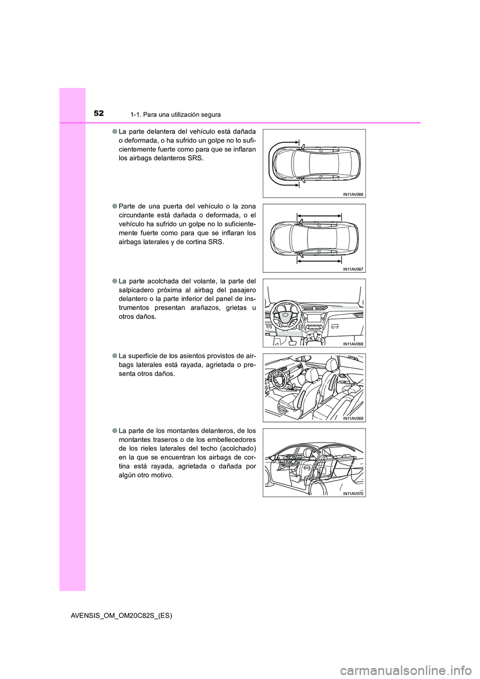 TOYOTA AVENSIS 2018  Manual del propietario (in Spanish) 521-1. Para una utilización segura
AVENSIS_OM_OM20C82S_(ES) 
● La parte delantera del vehículo está dañada 
o deformada, o ha sufrido un golpe no lo sufi-
cientemente fuerte como para que se inf