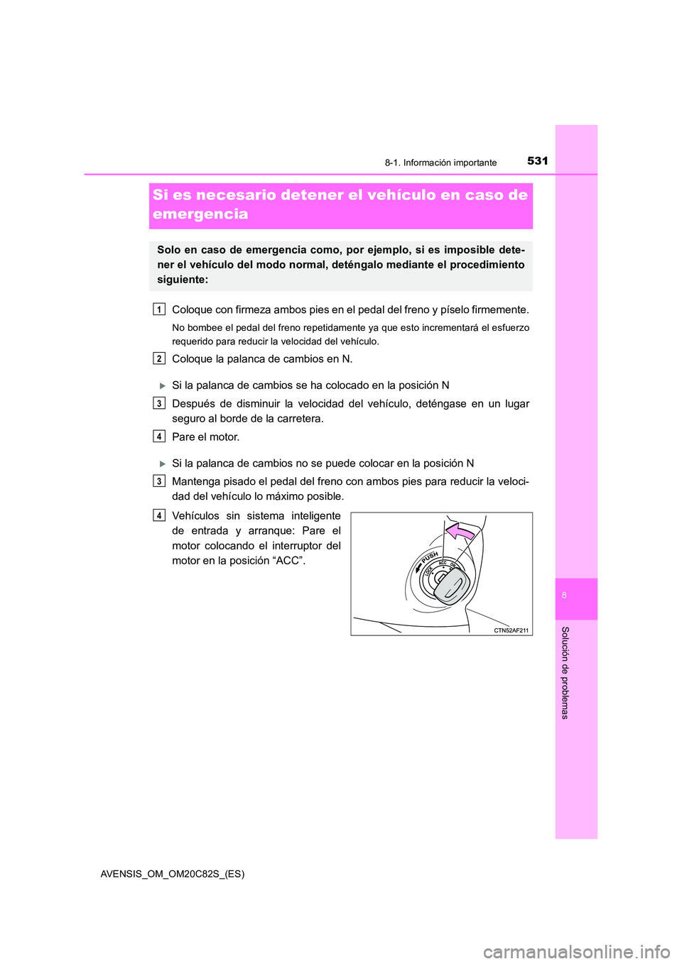 TOYOTA AVENSIS 2018 Manual del propietario (in Spanish) 5318-1. Información importante
AVENSIS_OM_OM20C82S_(ES)
8
Solución de problemas
Si es necesario detener el vehículo en caso de
emergencia
Coloque con firmeza ambos pies en el pedal del freno y p TOYOTA AVENSIS 2018 Manual del propietario (in Spanish) 5318-1. Información importante
AVENSIS_OM_OM20C82S_(ES)
8
Solución de problemas
Si es necesario detener el vehículo en caso de
emergencia
Coloque con firmeza ambos pies en el pedal del freno y p