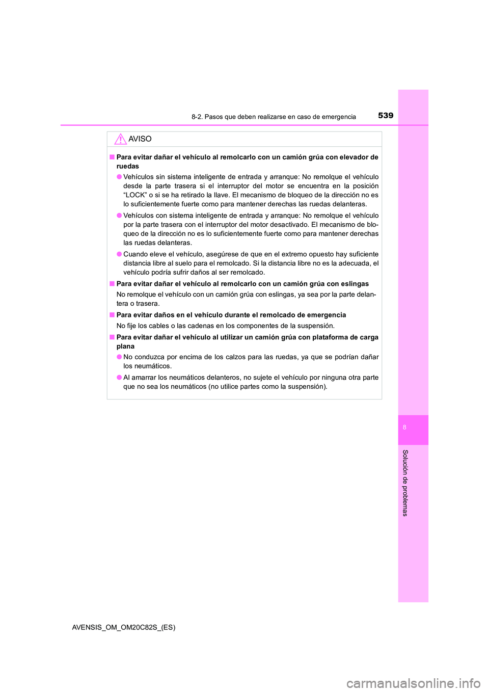 TOYOTA AVENSIS 2018 Manual del propietario (in Spanish) 5398-2. Pasos que deben realizarse en caso de emergencia
AVENSIS_OM_OM20C82S_(ES)
8
Solución de problemas
AV I S O
■Para evitar dañar el vehículo al remolcarlo con un camión grúa con elevador d TOYOTA AVENSIS 2018 Manual del propietario (in Spanish) 5398-2. Pasos que deben realizarse en caso de emergencia
AVENSIS_OM_OM20C82S_(ES)
8
Solución de problemas
AV I S O
■Para evitar dañar el vehículo al remolcarlo con un camión grúa con elevador d